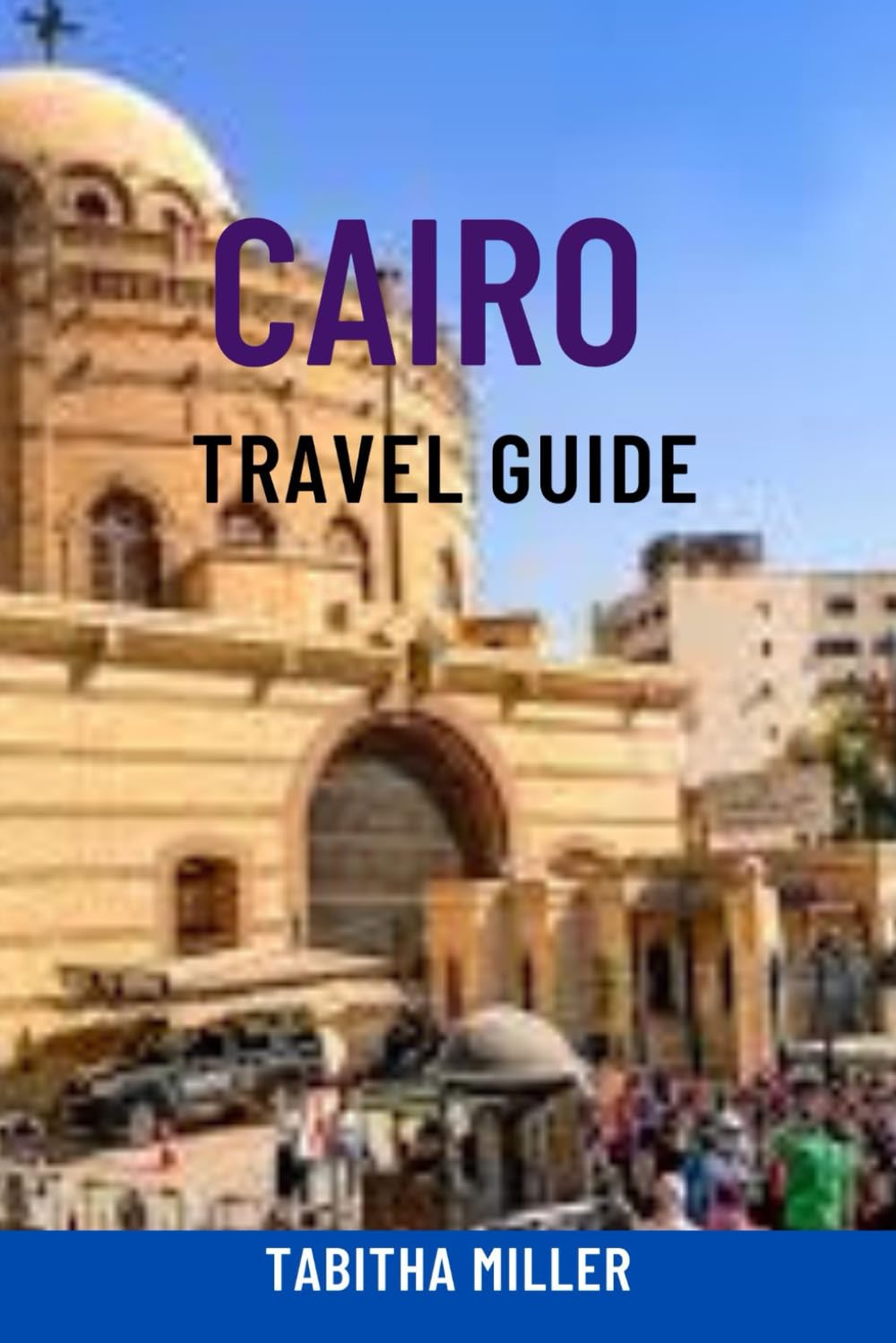 CAIRO TRAVEL GUIDE: Discover Hidden Gems, Must-See Attractions, Local Tips, Safety Advice & Budget-Friendly Travel Hacks