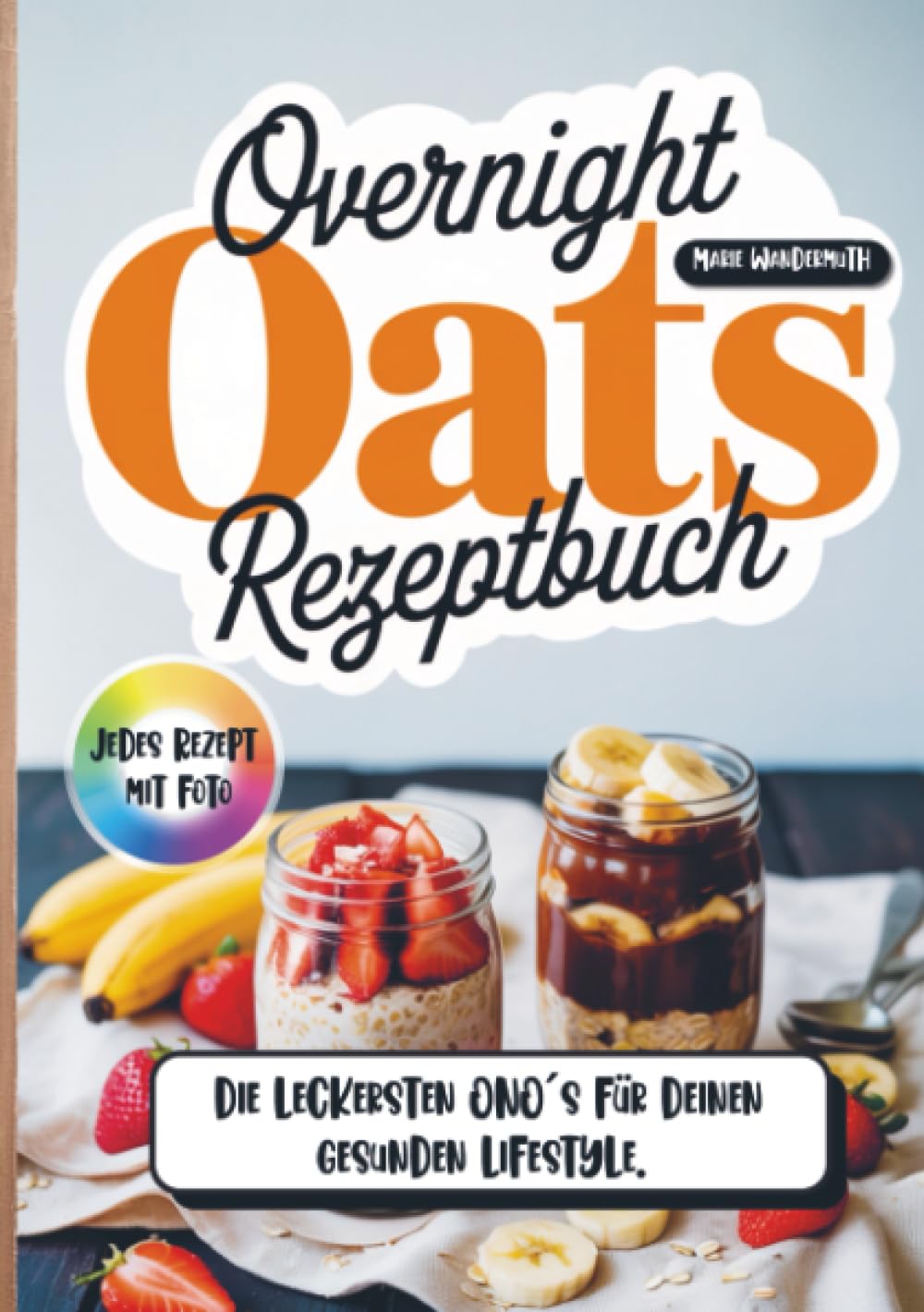Overnight Oats Rezeptbuch- Jedes Rezept mit Foto.: Die leckersten ONO´s für deinen gesunden Lifestyle.