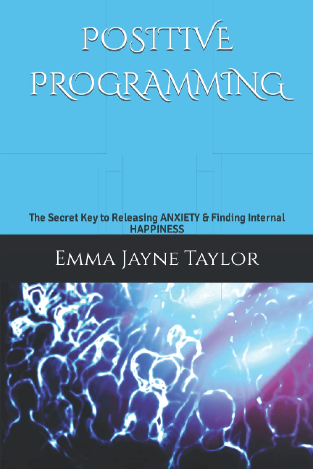 Positive Programming: The Secret Key to Releasing Anxiety & Finding Internal Happiness