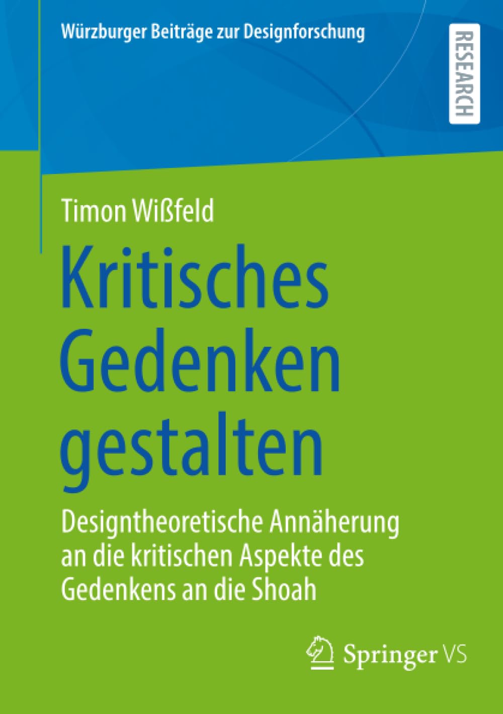 Kritisches Gedenken gestalten: Designtheoretische Annäherung an die kritischen Aspekte des Gedenkens an die Shoah (Würzburger Beiträge zur Designforschung)