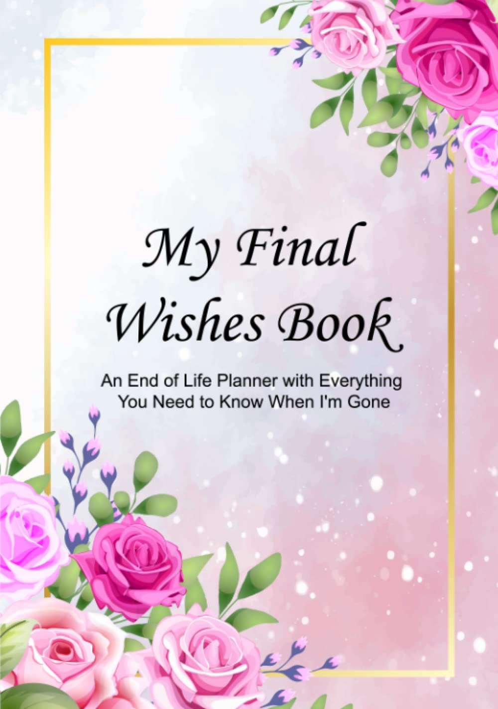 My Final Wishes Book: An End of Life Planner with Everything You Need to Know When I’m Gone