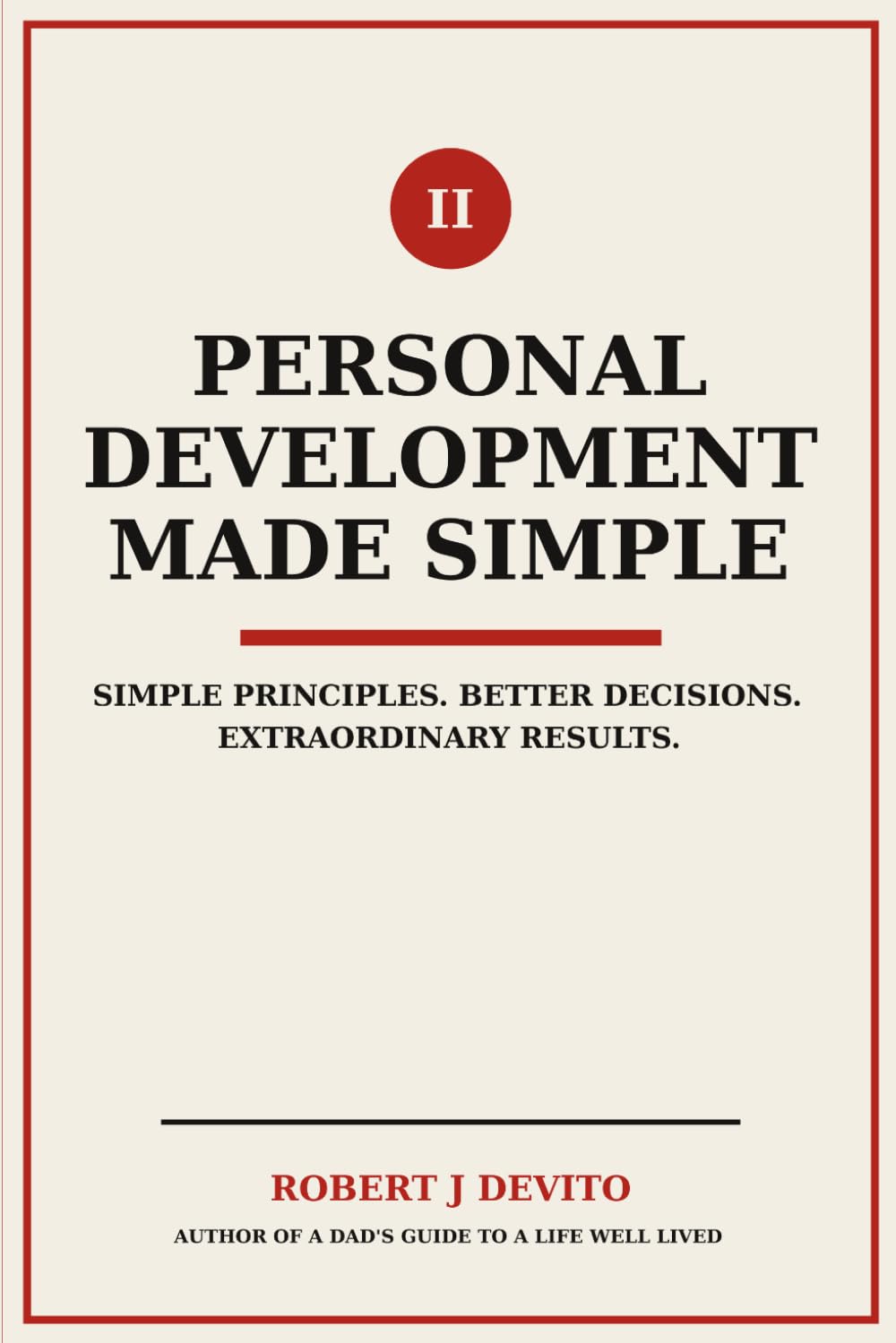 Personal Development Made Simple: Simple Principles. Better Decisions. Extraordinary Results.