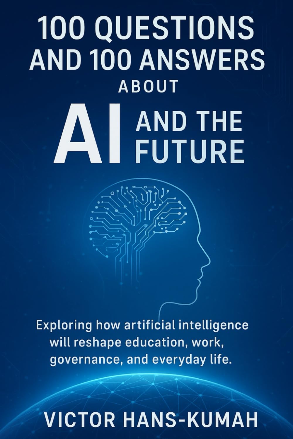 100 Questions and 100 Answers About AI and the Future: Exploring How Artificial Intelligence Is Reshaping Education, Work, and Society