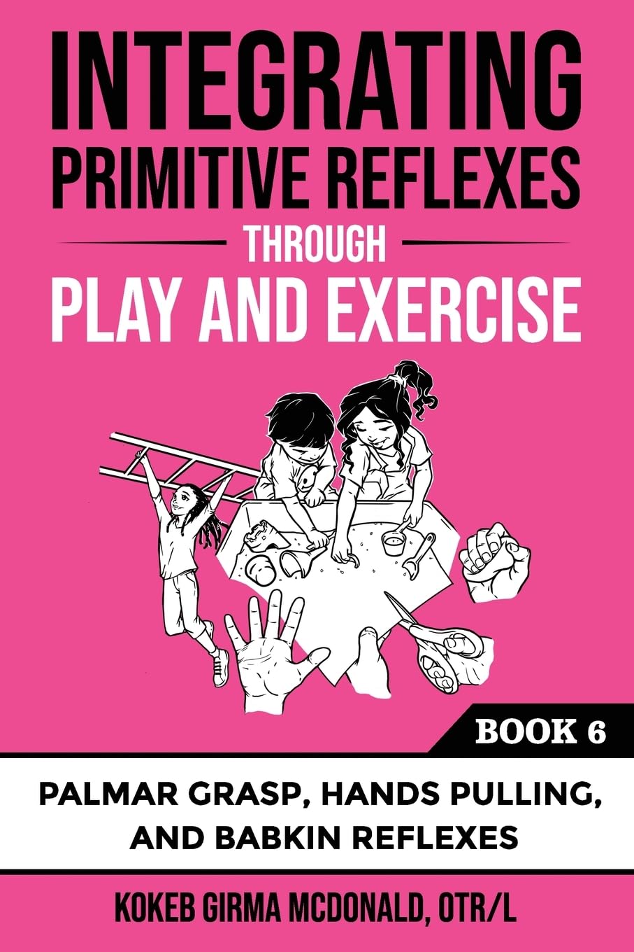 Integrating Primitive Reflexes Through Play and Exercise: An Interactive Guide to the Palmar Grasp, Hands Pulling, and Babkin Reflexes (Reflex Integration Through Play)