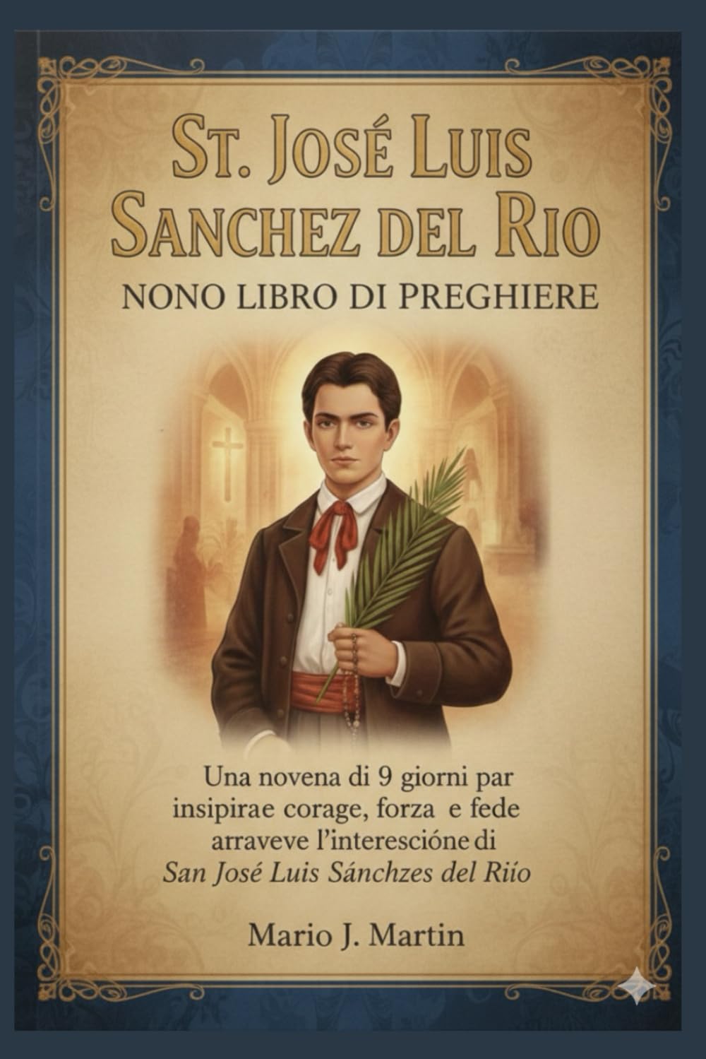 ST. JOSE LUIS SANCHEZ DEL RIO NONO LIBRO DI PREGHIERE: Una novena di 9 giorni per ispirare coraggio, forza e fede attraverso l'intercessione di San José Luis Sánchez del Río.