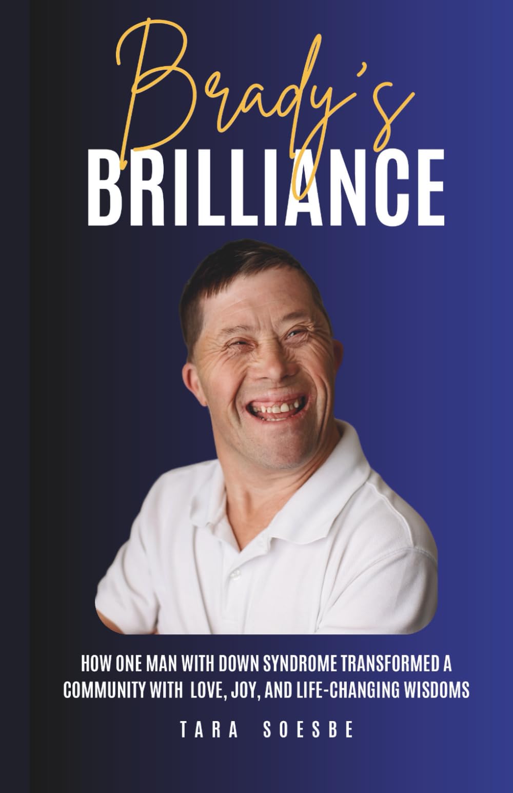 Brady’s Brilliance: How One Man with Down Syndrome Transformed a Community with Love, Joy, and Life-Changing Wisdoms