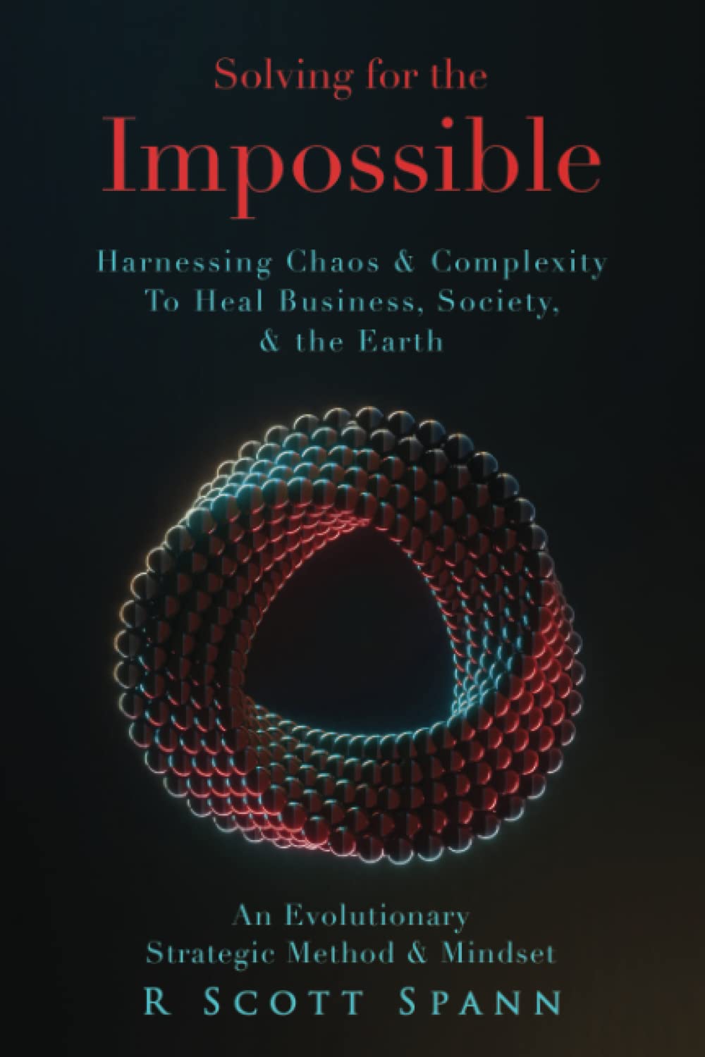 Solving for The Impossible…: Harnessing Chaos & Complexity to Heal Business, Society & the Earth
