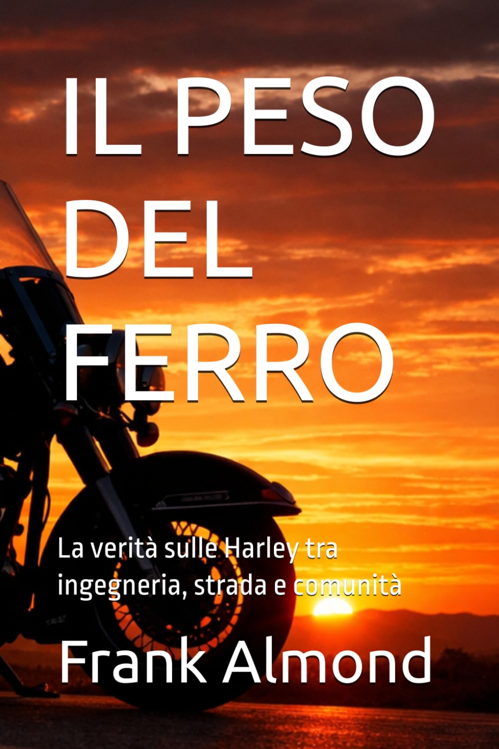 IL PESO DEL FERRO: La verità sulle Harley tra ingegneria, strada e comunità (FRANK ALMOND BOOKS)