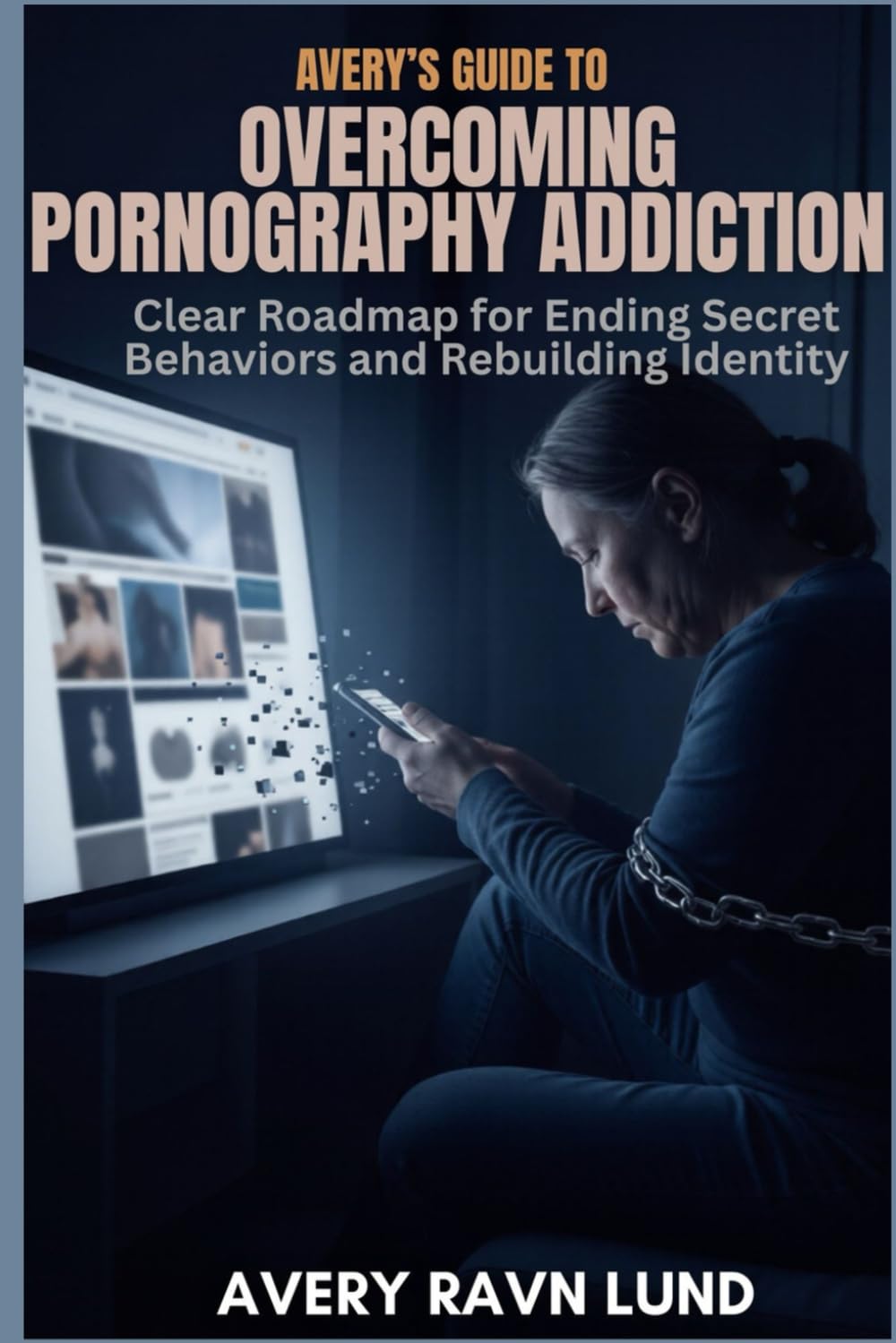 AVERY’S GUIDE TO OVERCOMING PORNOGRAPHY ADDICTION: Clear Roadmap for Ending Secret Behaviors and Rebuilding Identity