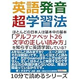英語発音超学習法。ほとんどの日本人は基本中の基本「アルファベット２６文字の正しい読み方」を知らずに英語学習している？10分で読めるシリーズ