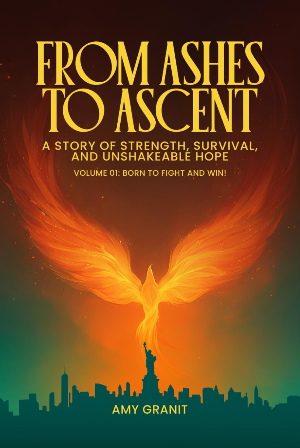 From Ashes to Ascent "A Story of Strength, Survival, and Unshakeable Hope”: Volume I Born to Fight and Win!