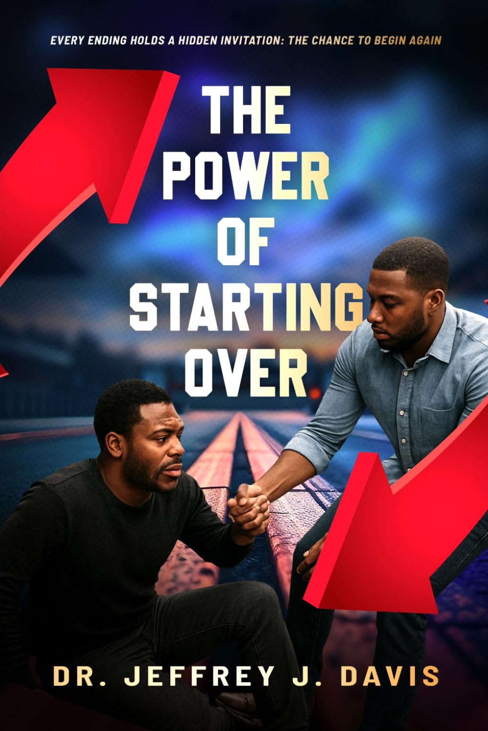 The Power Of Starting Over: Every Ending Holds A Hidden Invitation: The Chance To Begin Again