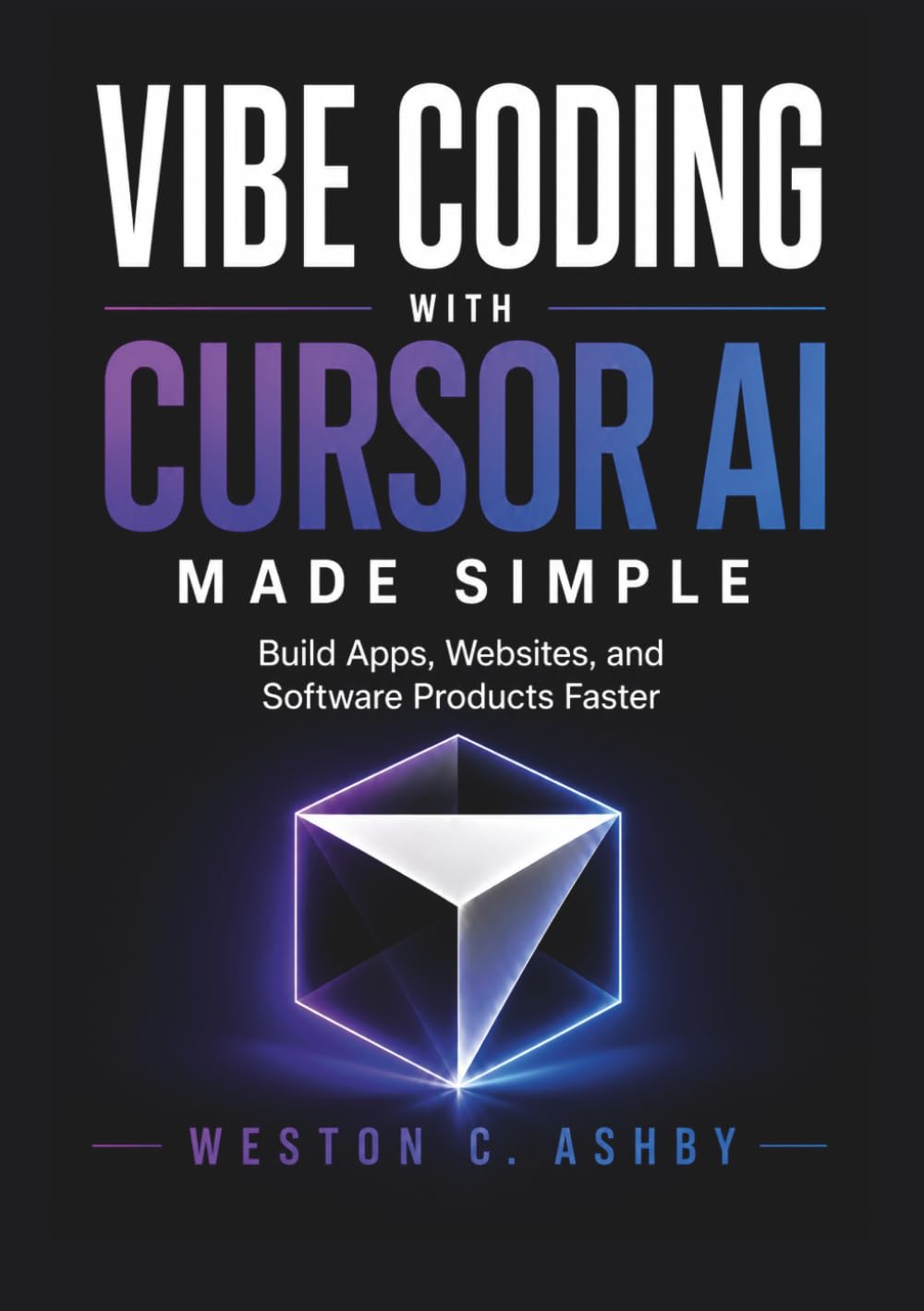 Vibe Coding with Cursor AI Made Simple: Build Apps, Websites, and Software Products Faster