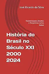 História do Brasil no Século 21 – 2000-2024: Transformações, Desafios e Perspectivas na Era Global (Portuguese Edition)