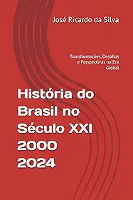 História do Brasil no Século 21 – 2000-2024: Transformações, Desafios e Perspectivas na Era Global (Portuguese Edition)