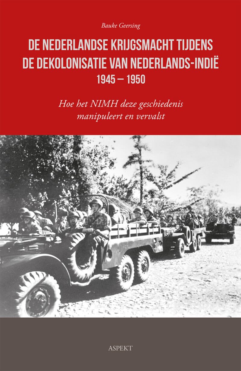 De Nederlandse krijgsmacht tijdens de dekolonisatie van Nederlands-Indië 1945 – 1950: Hoe het NIMH deze geschiedenis manipuleert en vervalst