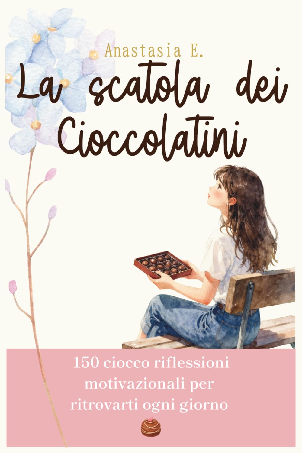 La Scatola dei Cioccolatini: 150 riflessioni di self help per donne mindfulness quotidiana, crescita personale e benessere emotivo in 5 minuti al giorno