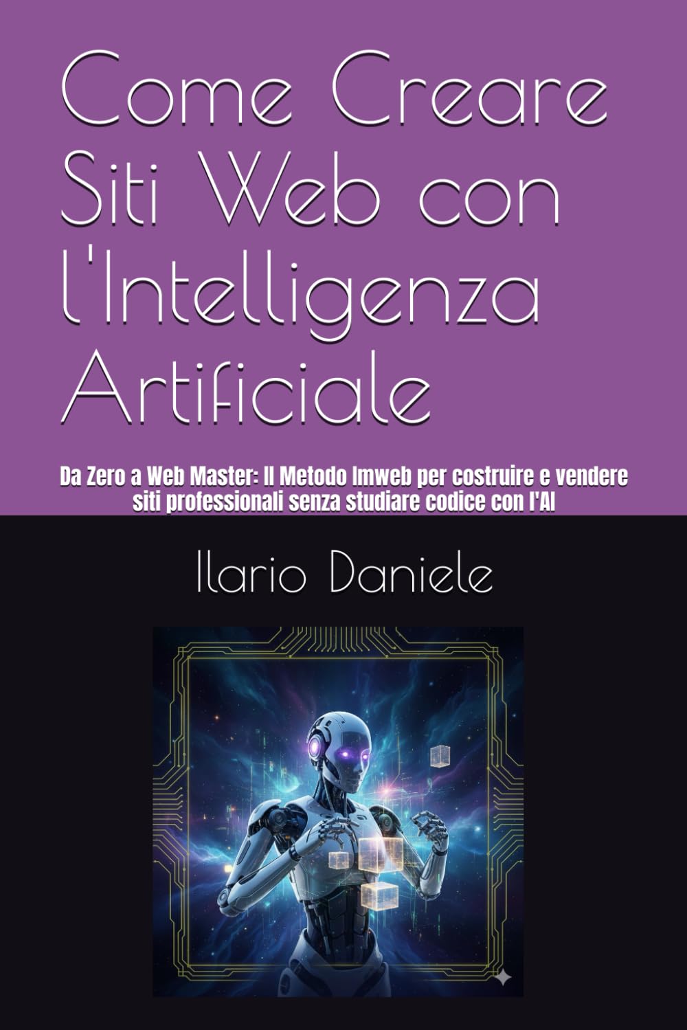 Come Creare Siti Web con l'Intelligenza Artificiale: Da Zero a Web Master: Il Metodo Imweb per costruire e vendere siti professionali senza studiare codice con l'AI