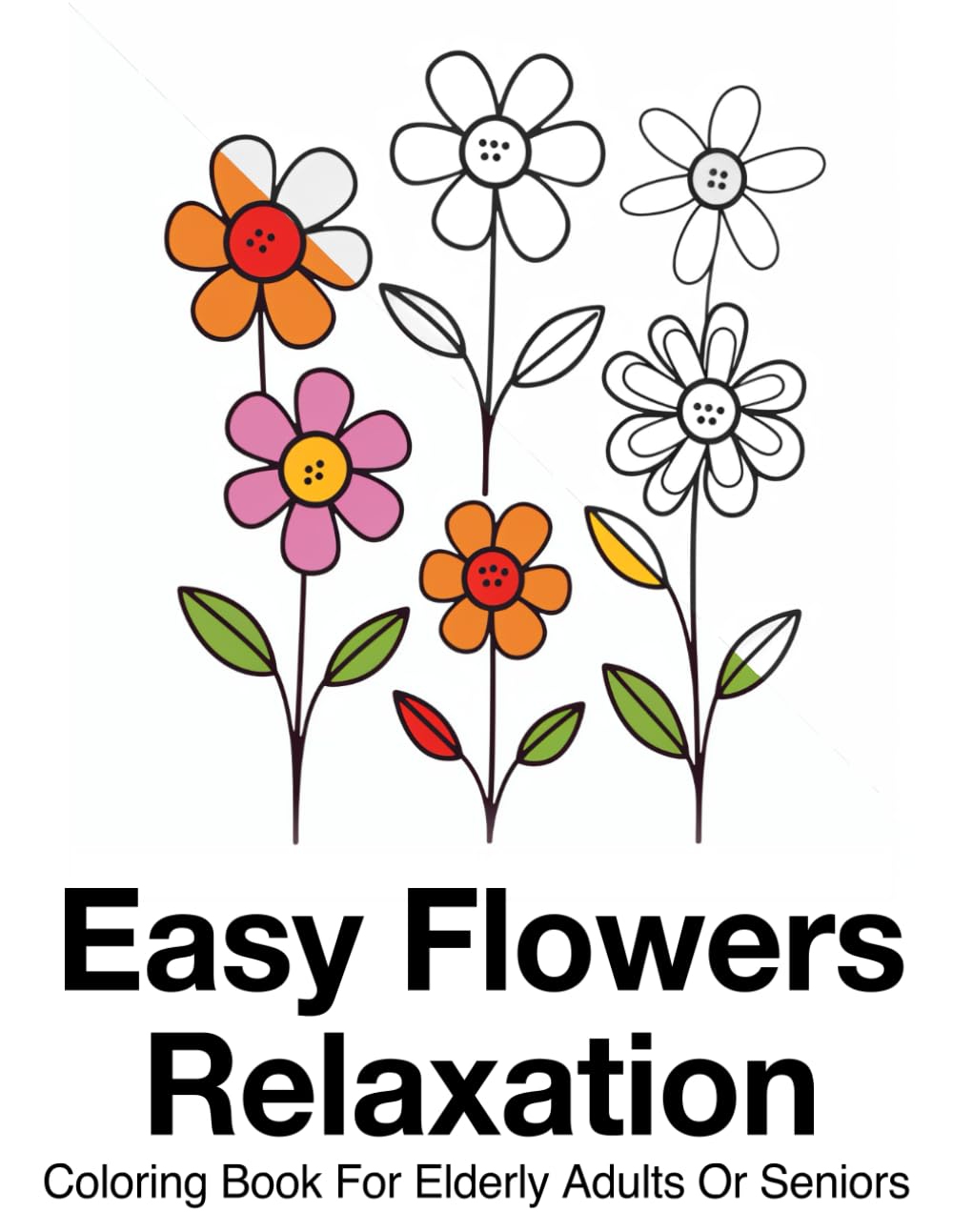 Easy Flowers Relaxation Coloring Book For Elderly Adults Or Seniors: Relaxing Floral Designs for Senior Stress Relief: Easy Flowers Coloring Book for Elderly Adults