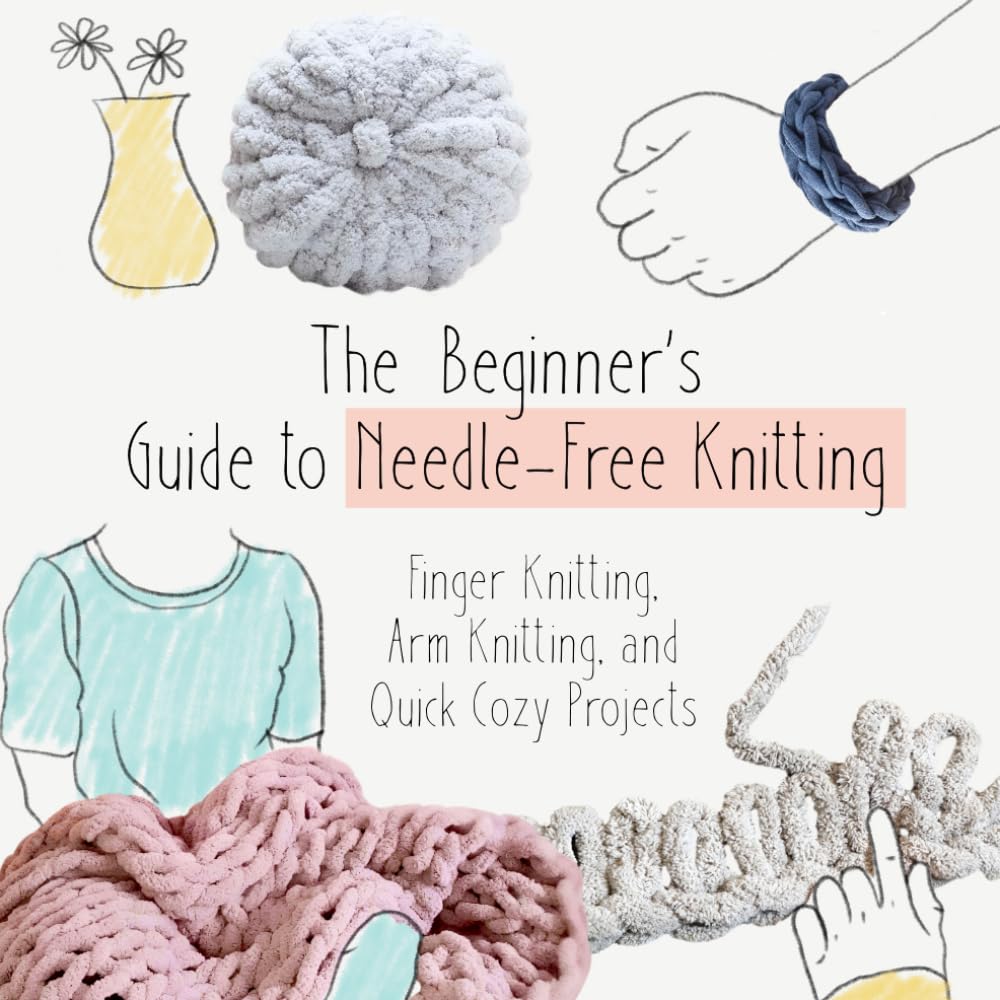 The Beginner’s Guide to Needle-Free Knitting: Finger Knitting, Arm Knitting, and Quick Cozy Projects