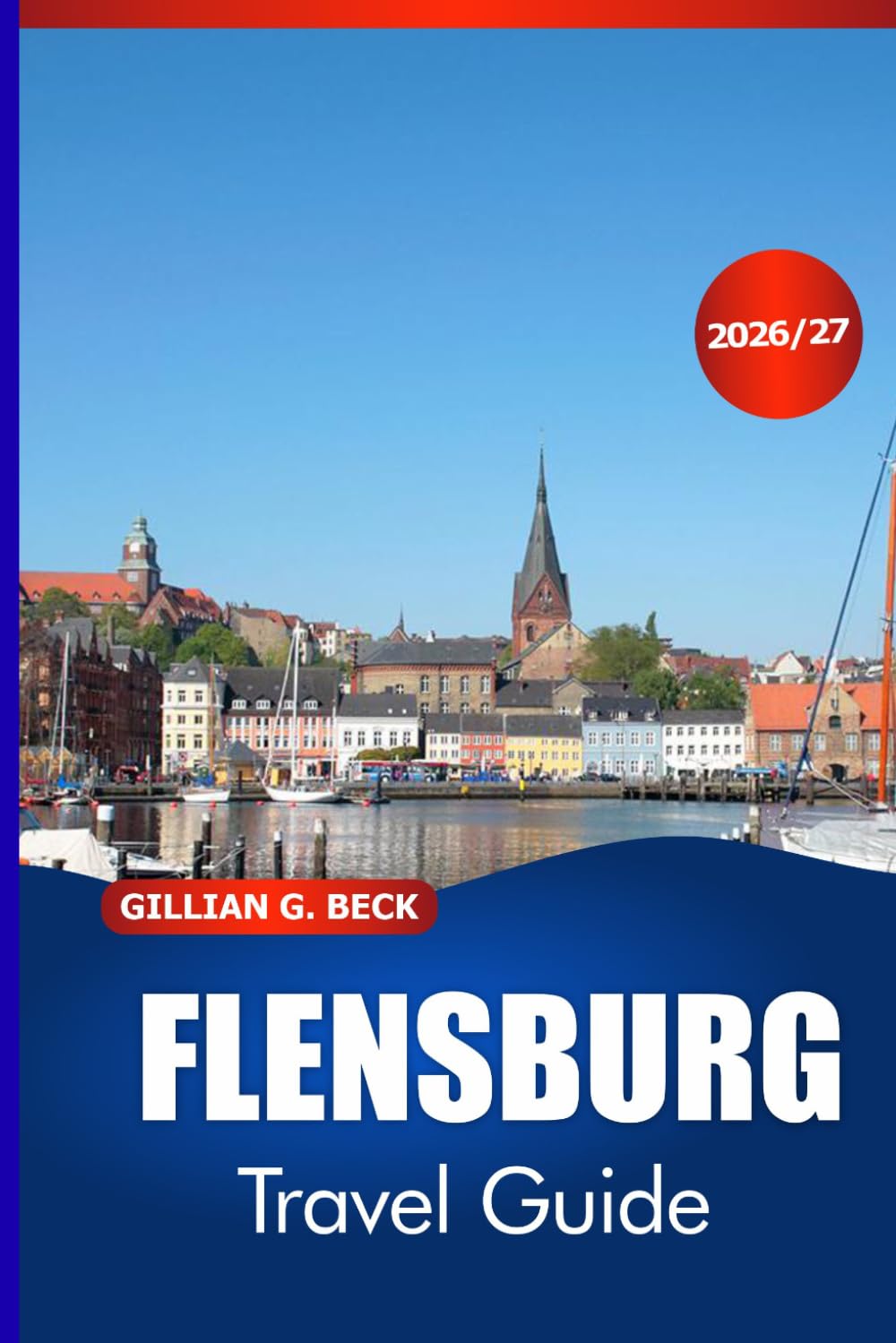 FLENSBURG Travel Guide 2026-2027: Discover Baltic Coast Charm, Fjord Views, Historic Streets, Local Food, Simple Itineraries, and Denmark Excursions
