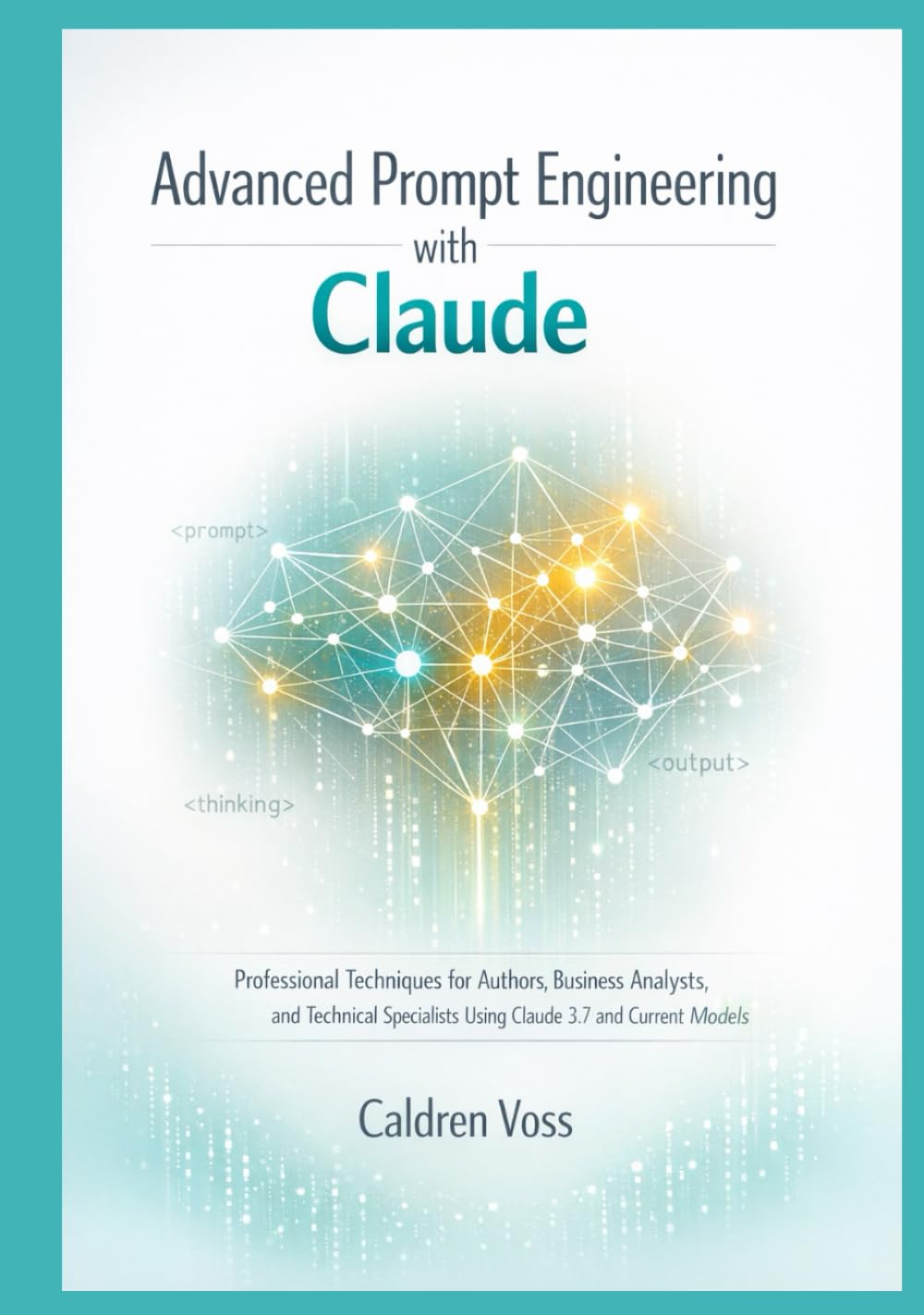 Advanced Prompt Engineering with Claude: Professional Techniques for Authors, Business Analysts, and Technical Specialists Using Claude 3.7 and Current Models