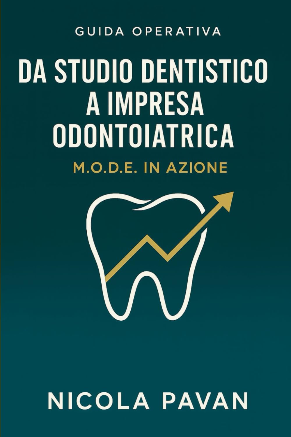 Da Studio Dentistico a Impresa Odontoiatrica — M.O.D.E. in Azione: Guida operativa per dentisti che vogliono trasformare il proprio studio in un’azienda con utili