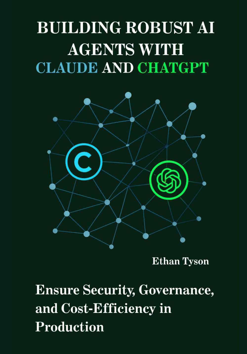 Building Robust AI Agents with Claude and ChatGPT: Ensure Security, Governance, and Cost‑Efficiency in Production (The Robust Agent Series)