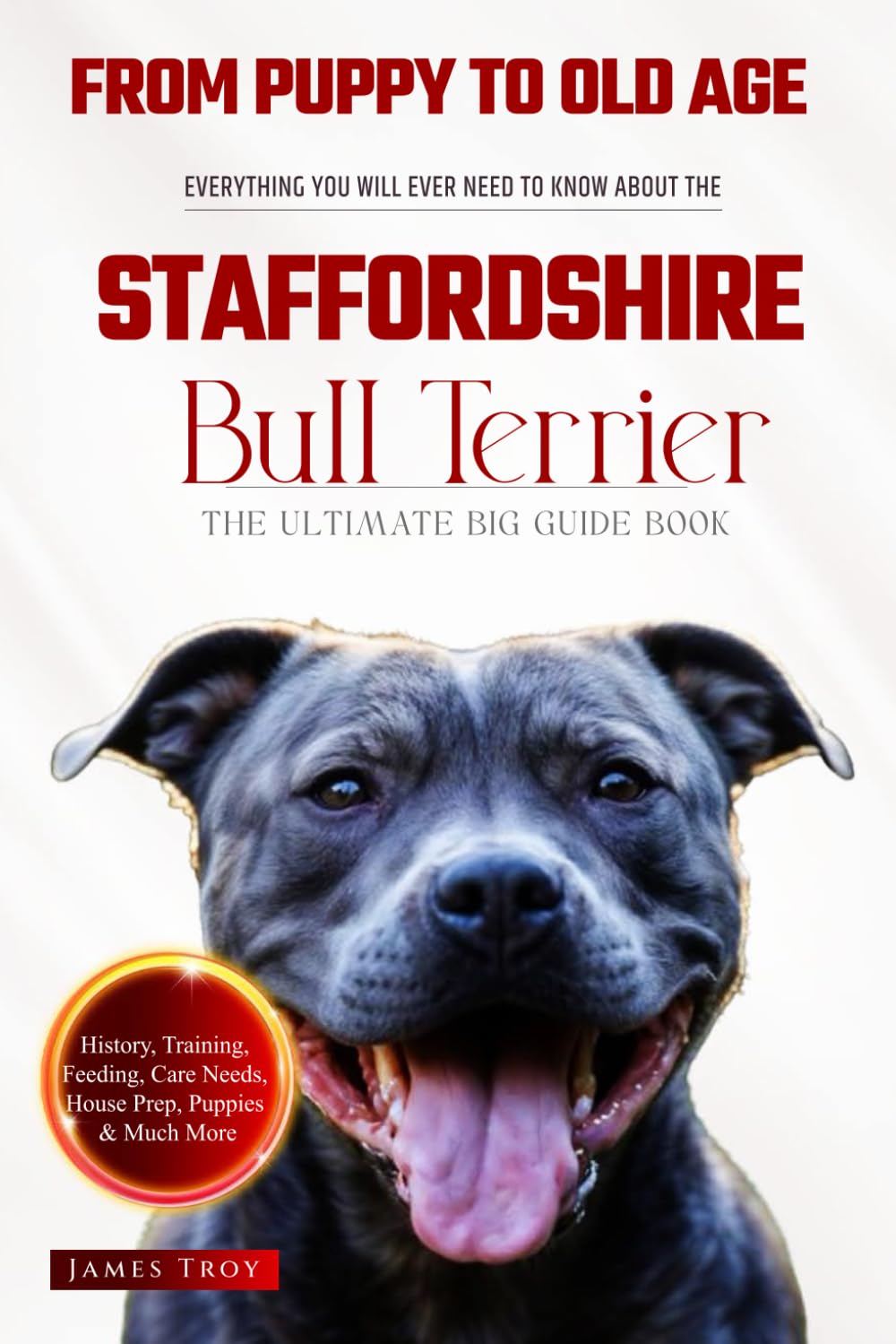 The Ultimate Staffordshire Bull Terrier Big Guide: Everything You Will Ever Need To Know About The Staffordshire Bull Terrier Book