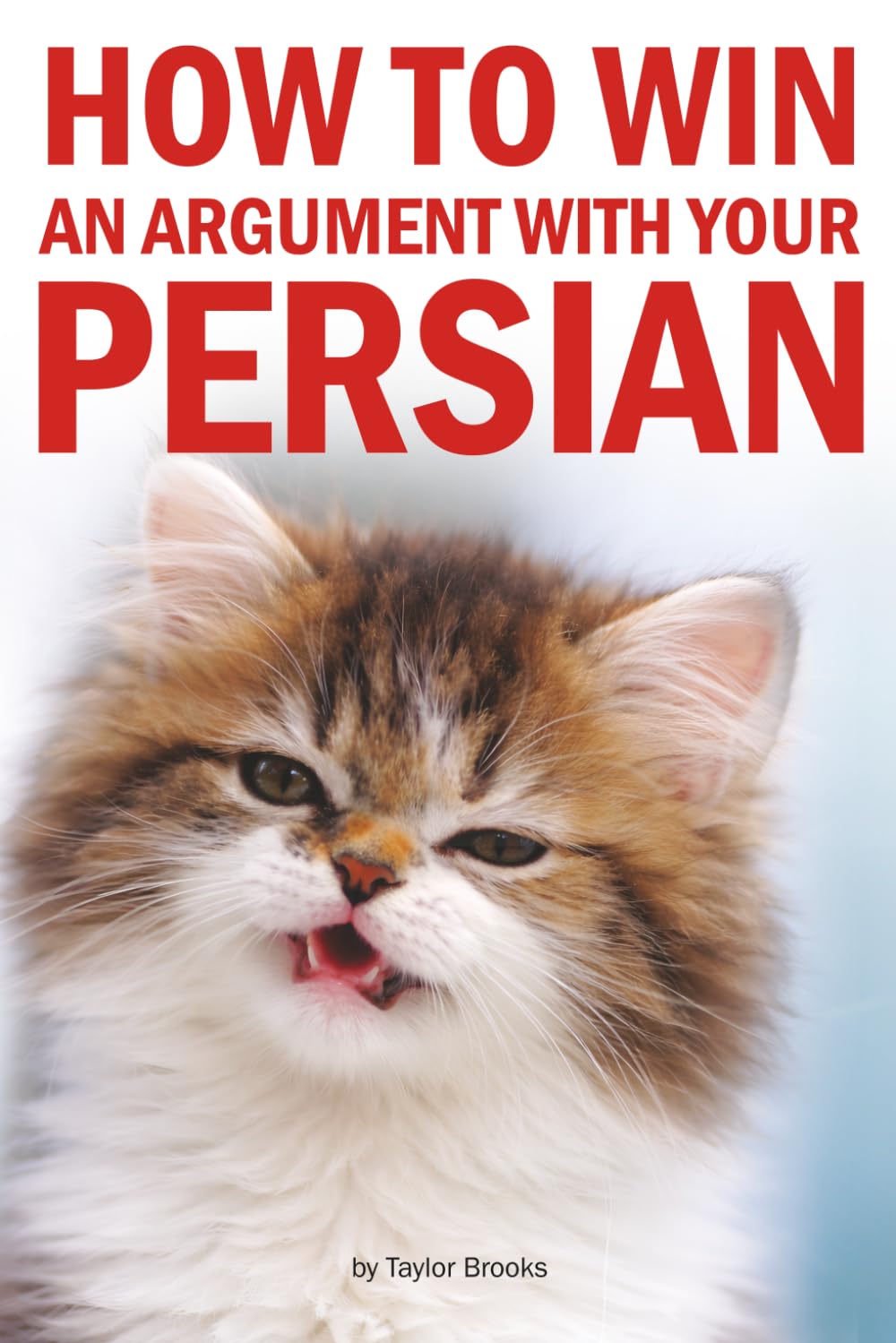 How to Win an Argument with Your Persian: A Hilarious Guide for Persian Cat Owners Who Know They're Losing Anyway