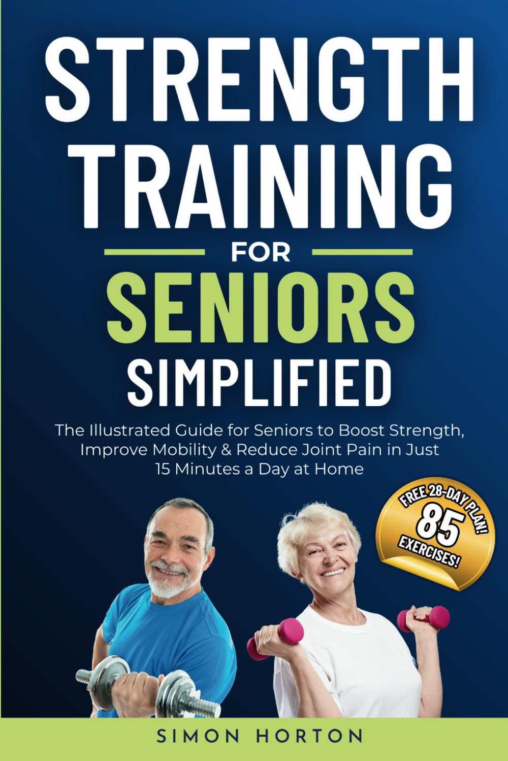 Strength Training for Seniors Simplified: The Illustrated Guide for Seniors to Boost Strength, Improve Mobility, and Reduce Joint Pain in Just 15 Minutes a Day at Home