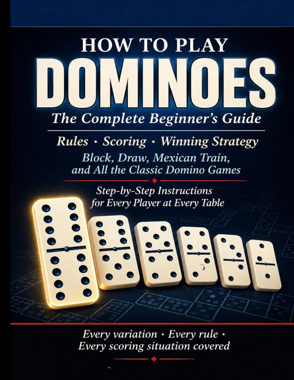 DOMINOES: HOW TO PLAY DOMINOES: The Complete Beginner's Guide: Rules, Scoring, and Winning Strategy for Block, Draw, Mexican Train, and All the Classic Domino Games Step by-Step Instructions.