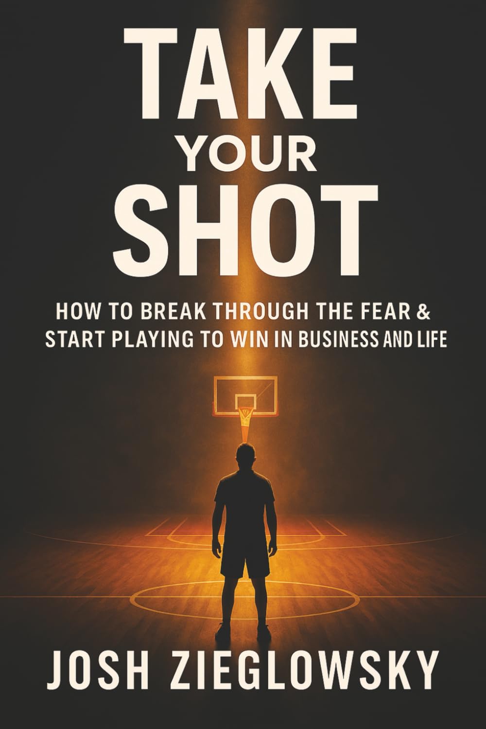 Take Your Shot: How to Break Through the Fear & Start Playing to Win (in Business and Life)