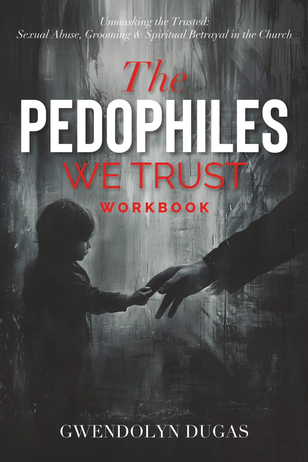 The Pedophiles We Trust Workbook Edition: Unmasking the Trusted: Sexual Abuse, Grooming & Spiritual Betrayal in the Church