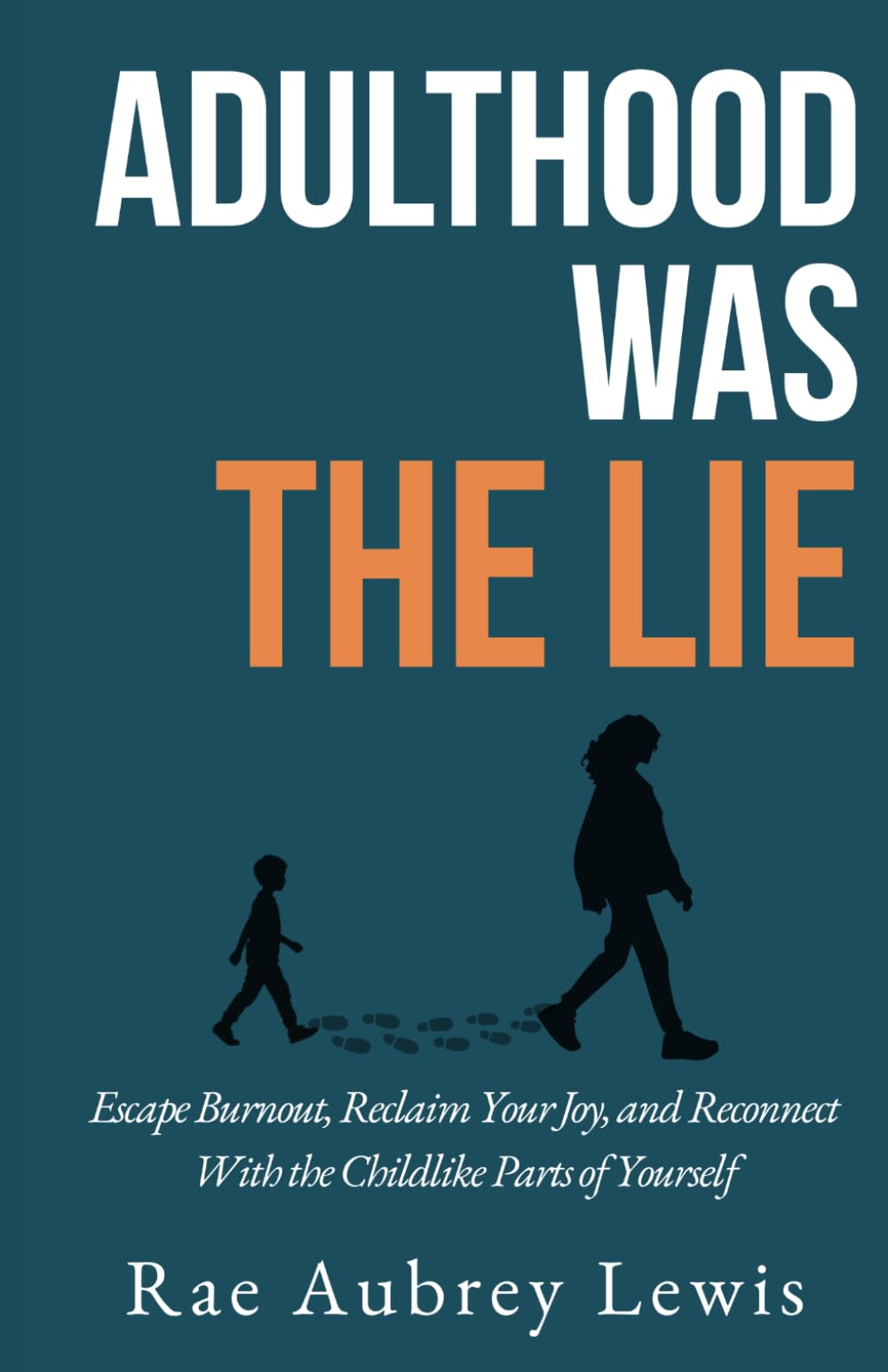 Adulthood Was The Lie: Escape Burnout, Reclaim Your Joy, and Reconnect With the Childlike Parts of Yourself