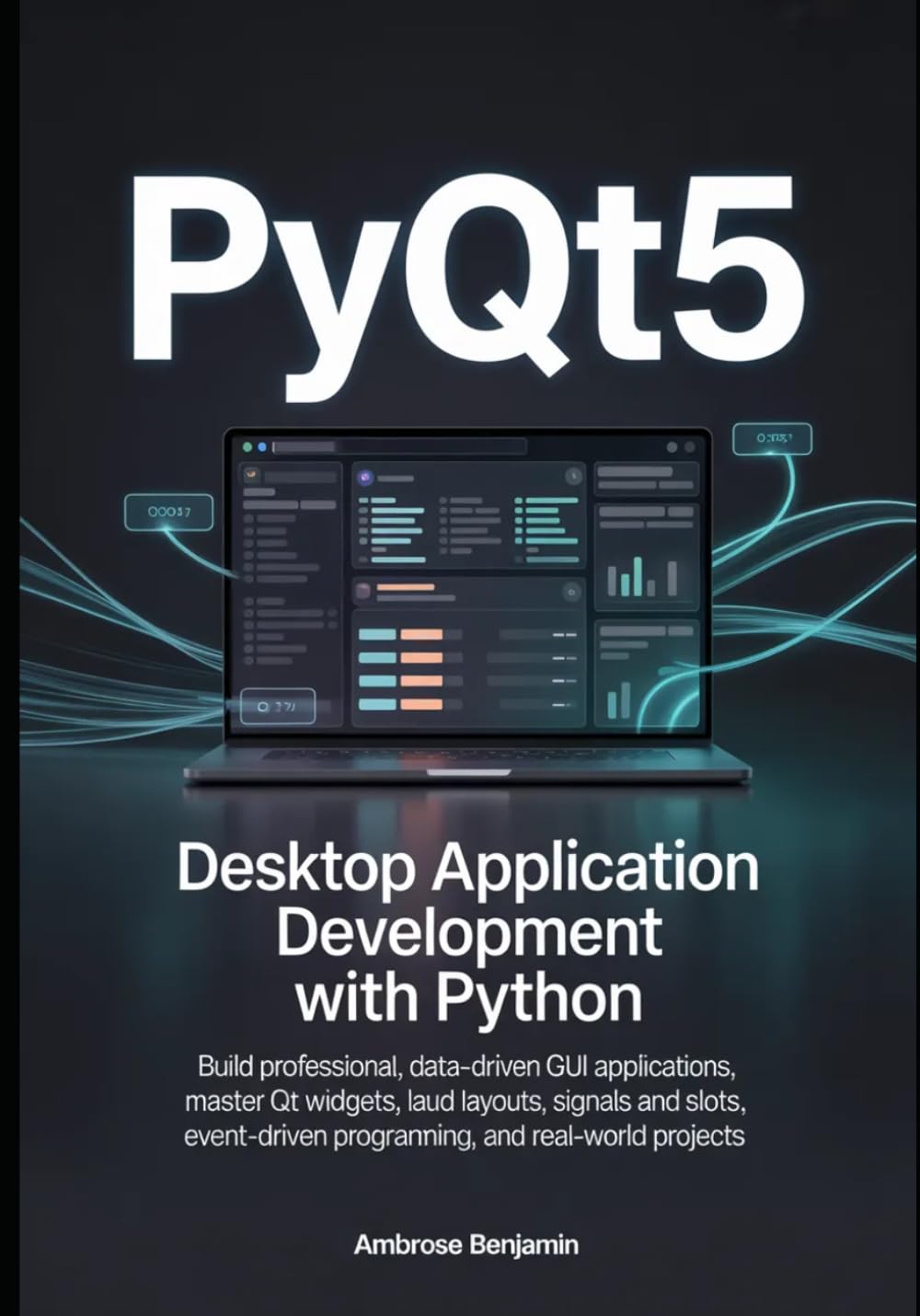 PyQt5 Desktop Application Development with Python: Build Professional, Data-Driven GUI Applications, Master Qt Widgets, Layouts, Signals and Slots, Event-Driven Programming, and Real-World Projects