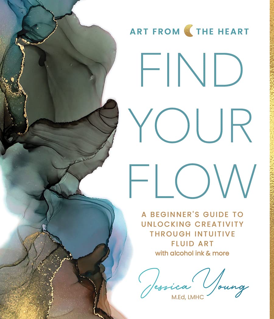 Find Your Flow: A Beginner's Guide to Unlocking Creativity through Intuitive Fluid Art with Alcohol Ink & More (Art from the Heart, 1)