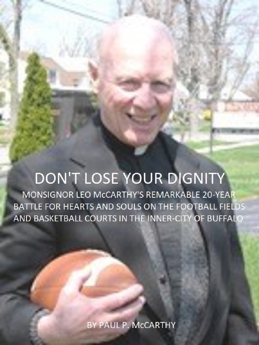 DON'T LOSE YOUR DIGNITY: Monsignor Leo McCarthy's Remarkable 20-Year Battle for Hearts and Souls on the Football Fields and Basketball Courts in the Inner-City of Buffalo