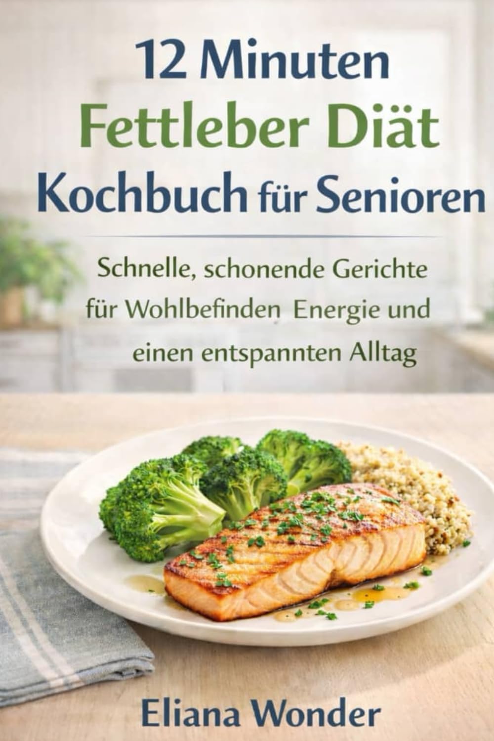 12 Minuten Fettleber Diät Kochbuch für Senioren: Schnelle schonende Gerichte für Wohlbefinden, Energie und einen entspannten Alltag
