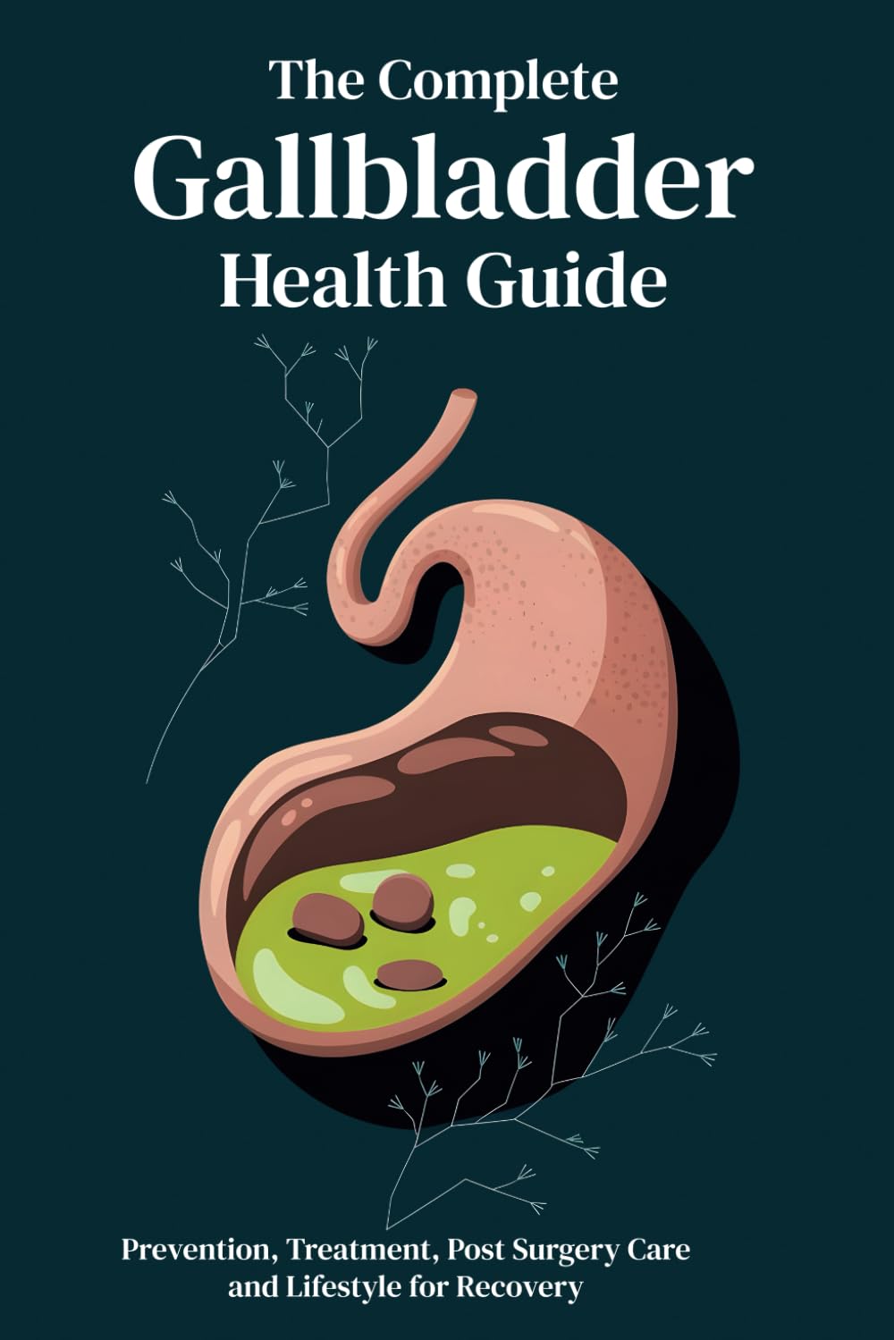 The Complete Gallbladder Health Guide: Prevention, Treatment, Post Surgery Care and Lifestyle for Recovery