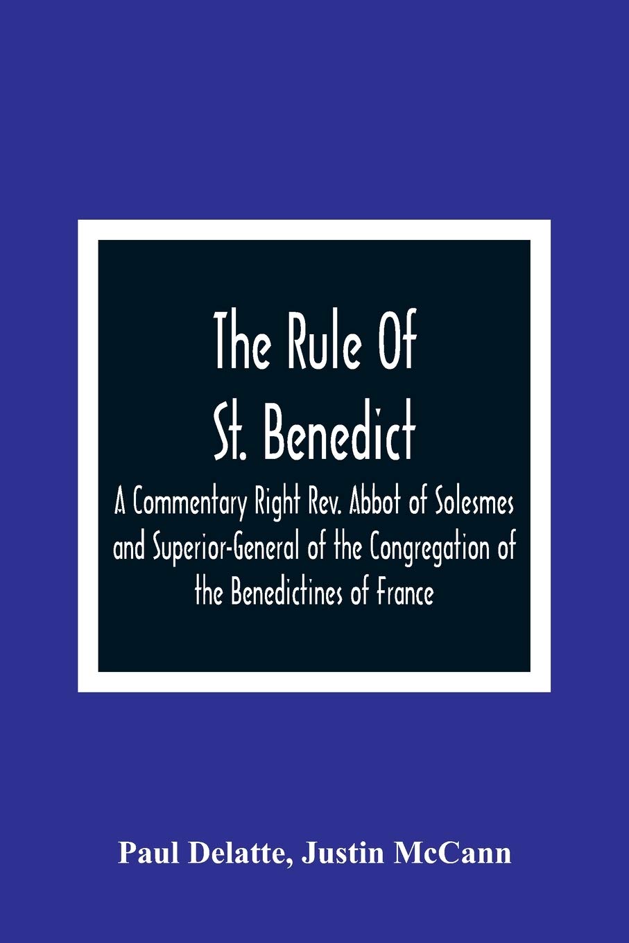 The Rule Of St. Benedict: A Commentary Right Rev. Abbot of Solesmes and Superior-General of the Congregation of the Benedictines of France