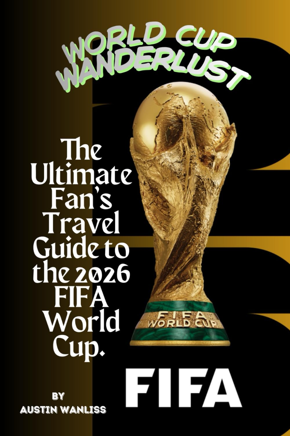 WORLD CUP WANDERLUST: The Ultimate Fan's Travel Guide to the 2026 FIFA World Cup.