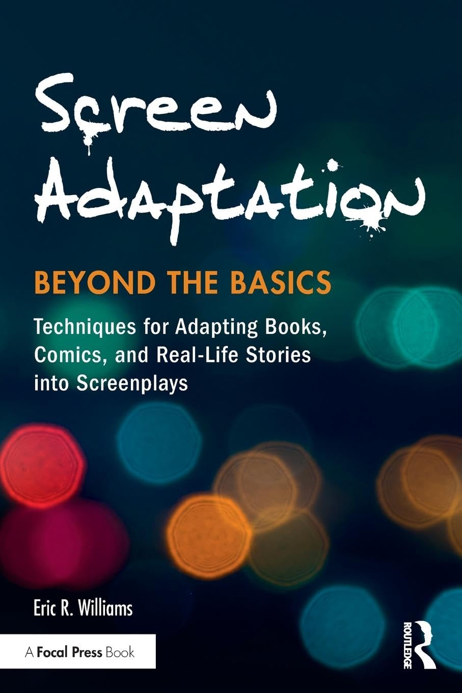Screen Adaptation: Beyond the Basics: Techniques for Adapting Books, Comics and Real-Life Stories into Screenplays