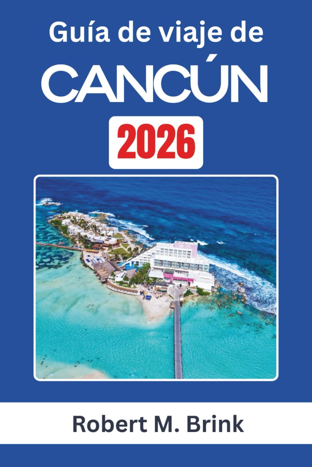 Guía de viaje de Cancún 2026: Explora el patrimonio cultural, los paisajes costeros y las experiencias al aire libre en la costa caribeña de México (Guía de viaje Explorer a todo color)