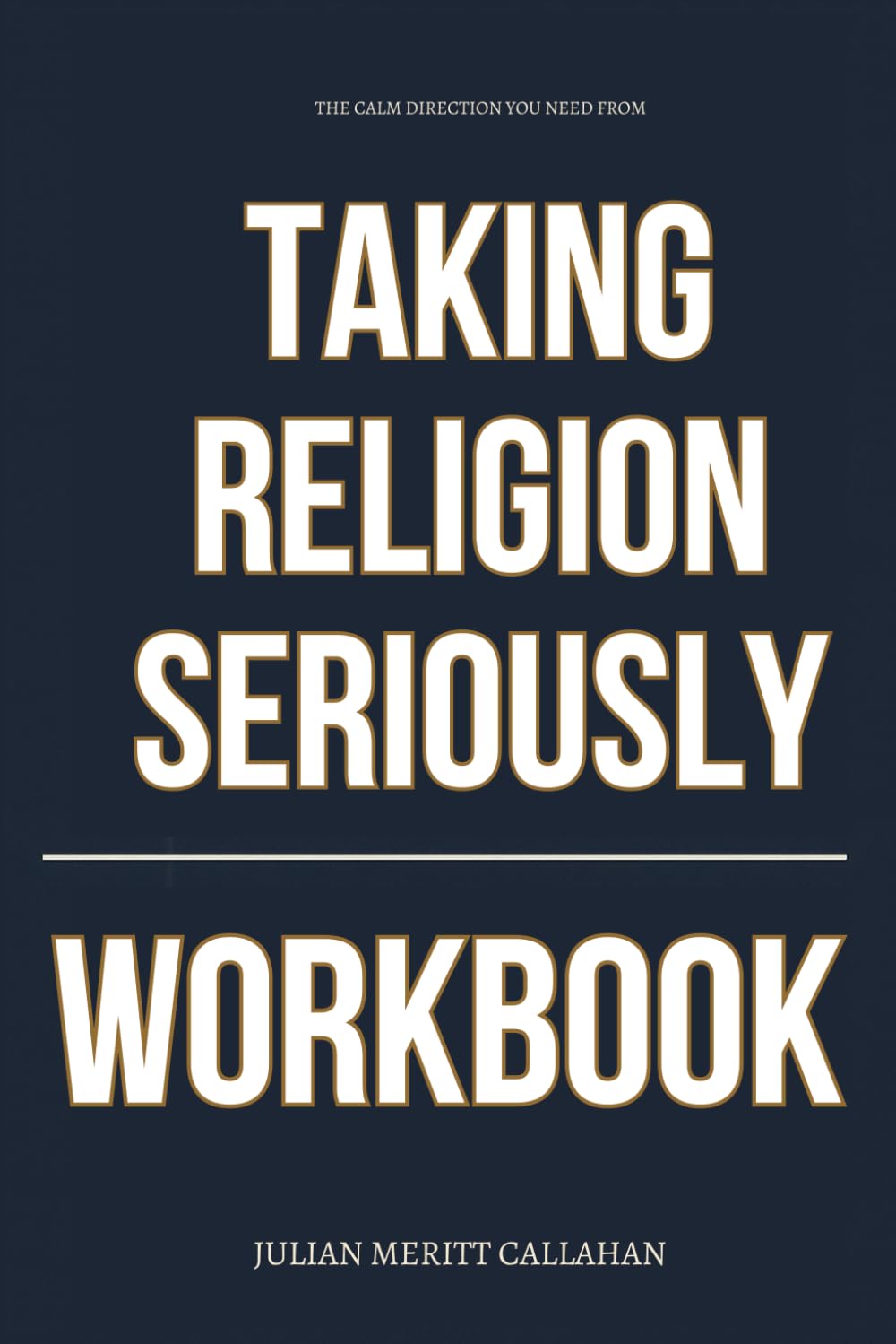 The Calm Direction You Need from Taking Religion Seriously Workbook: How to Ruthlessly Apply Charles Murray’s Book in Real Life