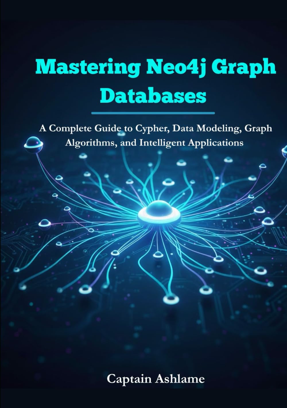 Mastering Neo4j Graph Databases: A Complete Guide to Cypher, Data Modeling, Graph Algorithms, and Intelligent Applications.