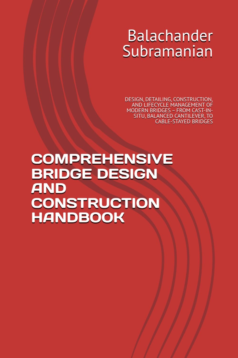 COMPREHENSIVE BRIDGE DESIGN AND CONSTRUCTION HANDBOOK: DESIGN, DETAILING, CONSTRUCTION, AND LIFECYCLE MANAGEMENT OF MODERN BRIDGES – FROM CAST-IN-SITU, BALANCED CANTILEVER, TO CABLE-STAYED BRIDGES