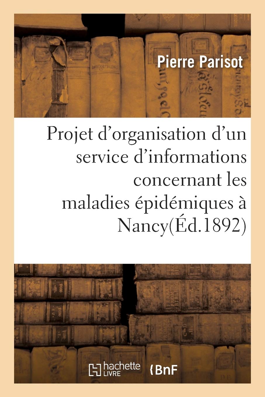Projet d'Organisation d'Un Service d'Informations: Concernant Les Maladies Épidémiques Dans l'Arrondissement de Nancy