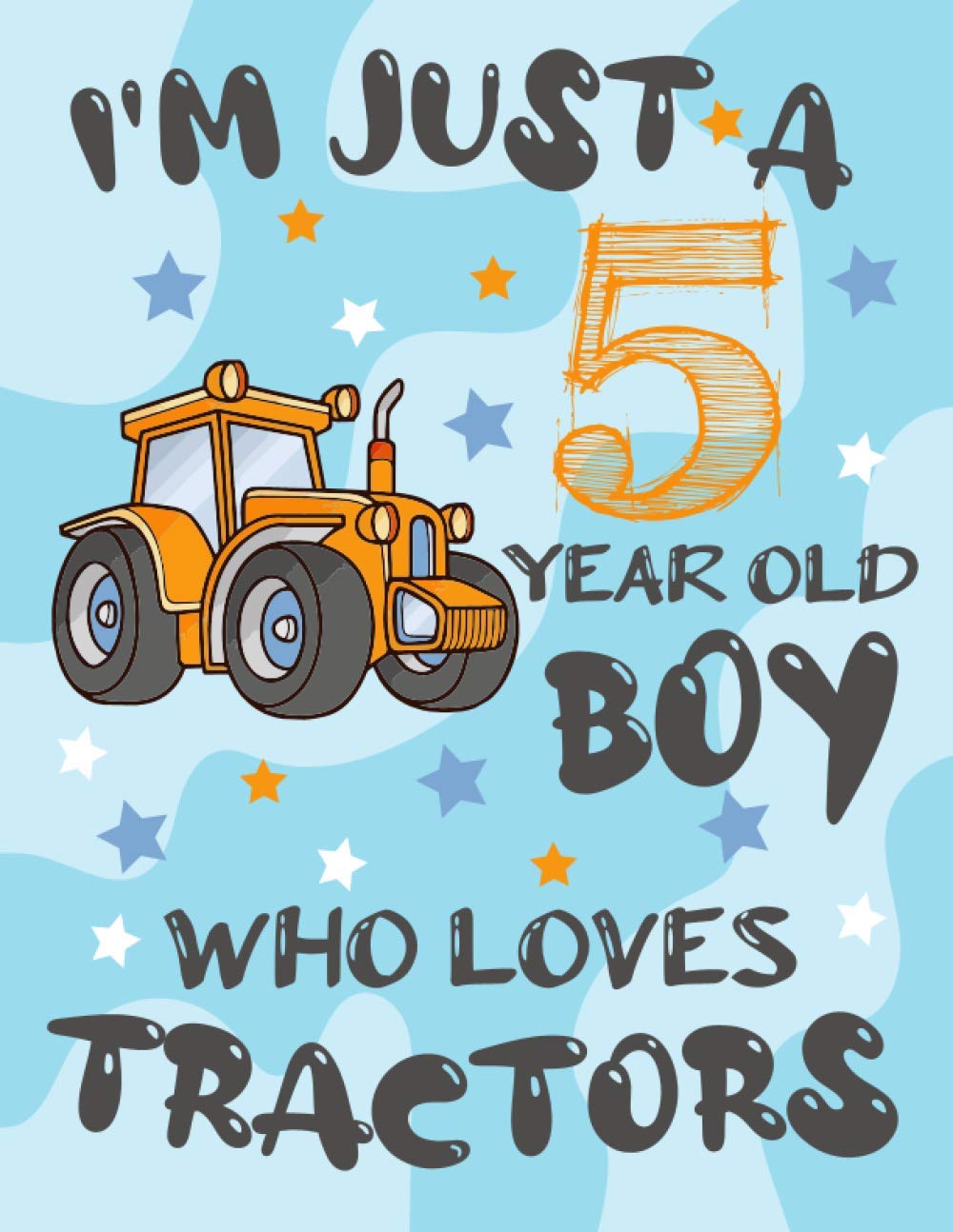 I'm Just A 5 Year Old Boy Who Loves Tractors: A SketchNotebook for boys with Blank Paper for Drawing, Writing, Painting, Sketching or Doodling. Blank ... Pages, 8.5"x11", Soft Cover, Glossy Finish