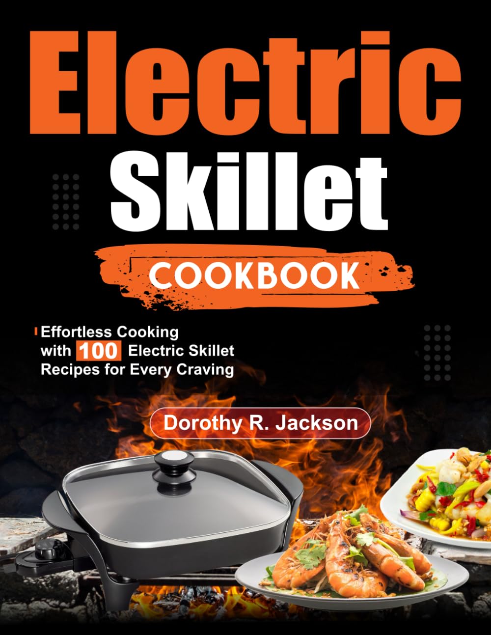 Electric Skillet Cookbook: Effortless Cooking with 100 Electric Skillet Recipes for Every Craving